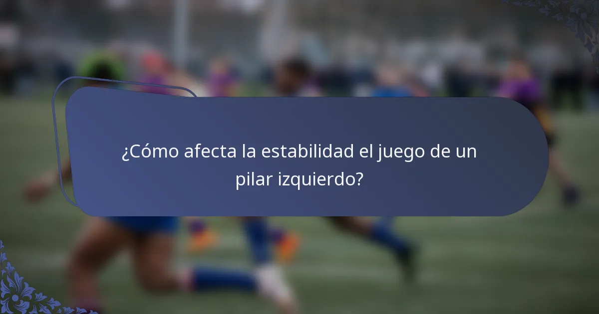 ¿Cómo afecta la estabilidad el juego de un pilar izquierdo?