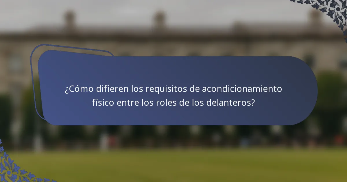 ¿Cómo difieren los requisitos de acondicionamiento físico entre los roles de los delanteros?