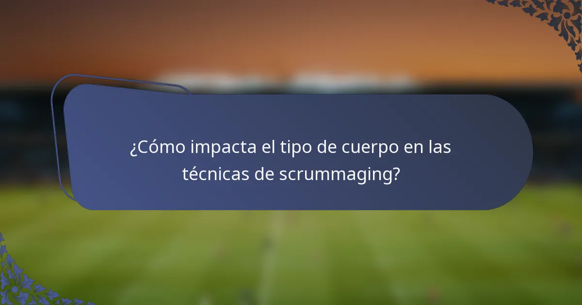 ¿Cómo impacta el tipo de cuerpo en las técnicas de scrummaging?
