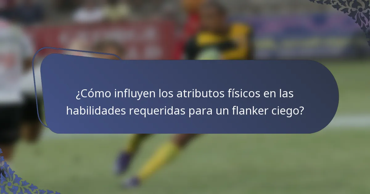 ¿Cómo influyen los atributos físicos en las habilidades requeridas para un flanker ciego?