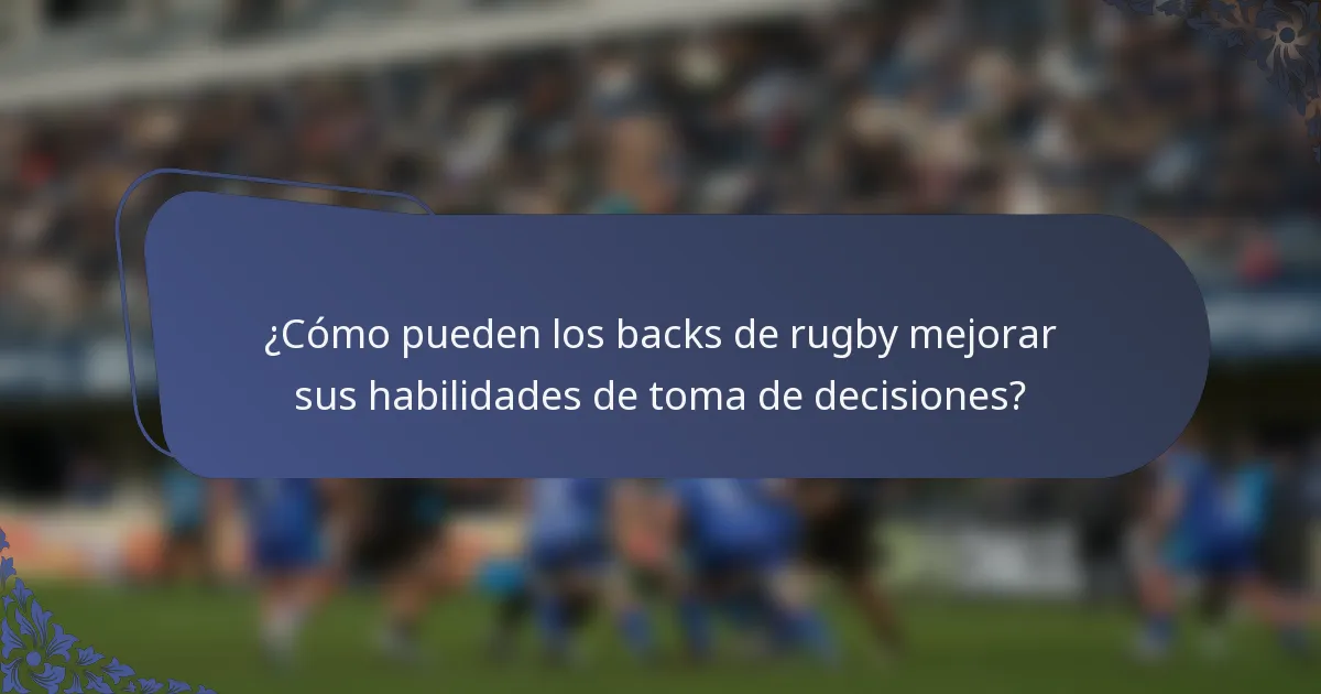¿Cómo pueden los backs de rugby mejorar sus habilidades de toma de decisiones?