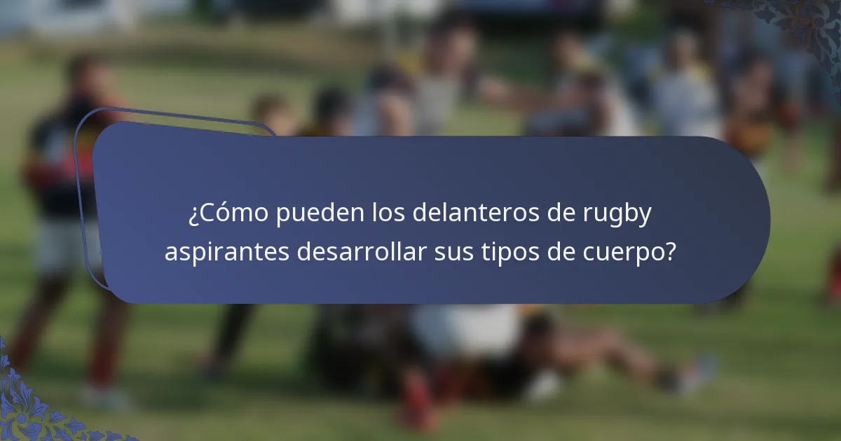 ¿Cómo pueden los delanteros de rugby aspirantes desarrollar sus tipos de cuerpo?