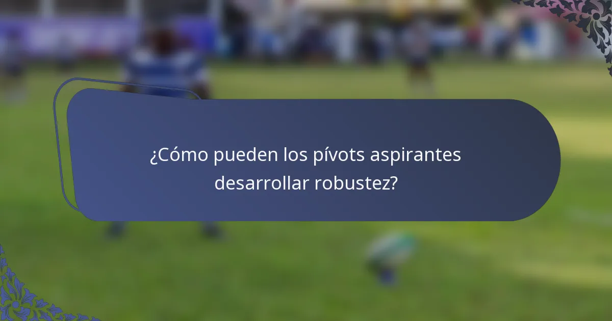 ¿Cómo pueden los pívots aspirantes desarrollar robustez?