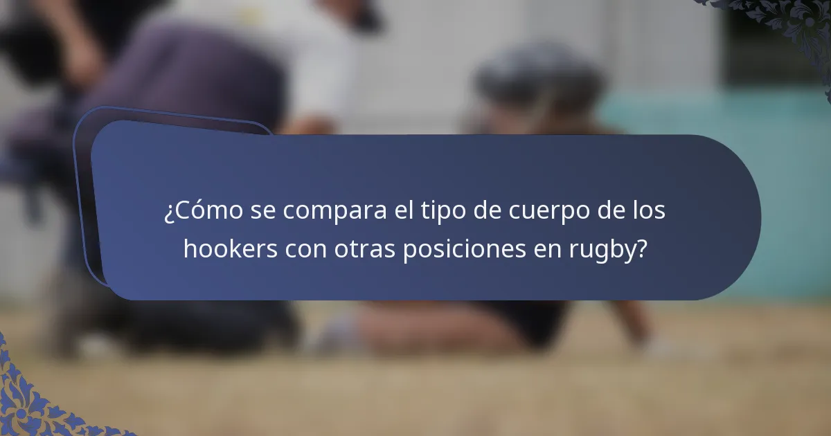 ¿Cómo se compara el tipo de cuerpo de los hookers con otras posiciones en rugby?