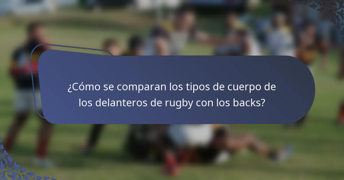 ¿Cómo se comparan los tipos de cuerpo de los delanteros de rugby con los backs?