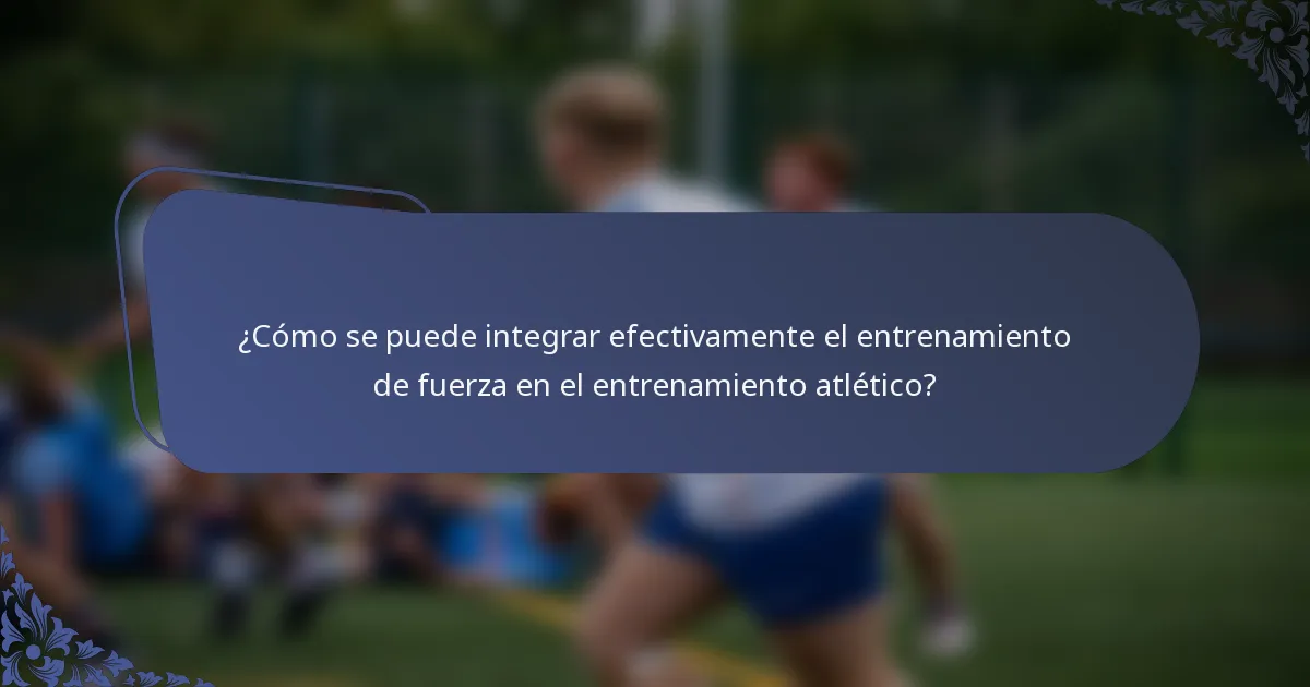 ¿Cómo se puede integrar efectivamente el entrenamiento de fuerza en el entrenamiento atlético?