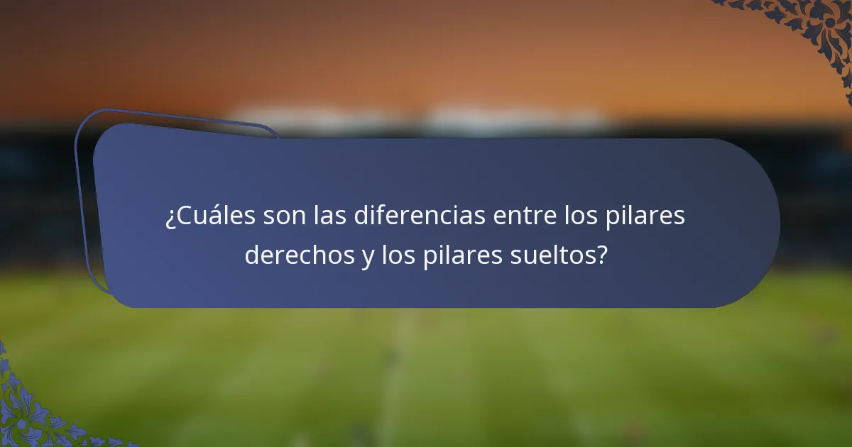 ¿Cuáles son las diferencias entre los pilares derechos y los pilares sueltos?