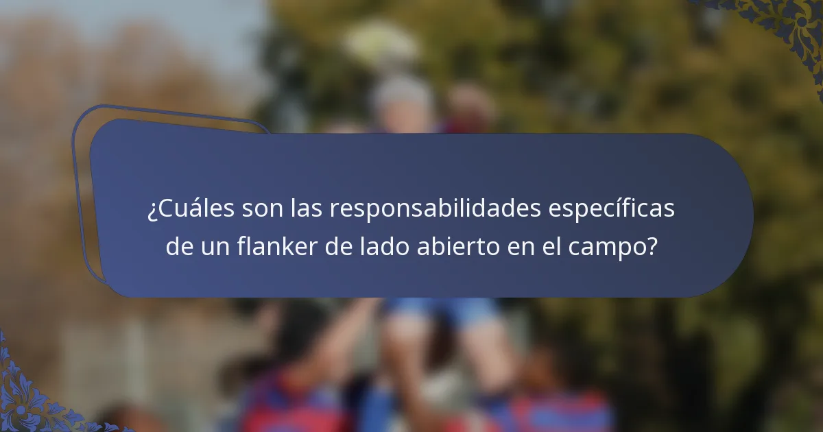 ¿Cuáles son las responsabilidades específicas de un flanker de lado abierto en el campo?