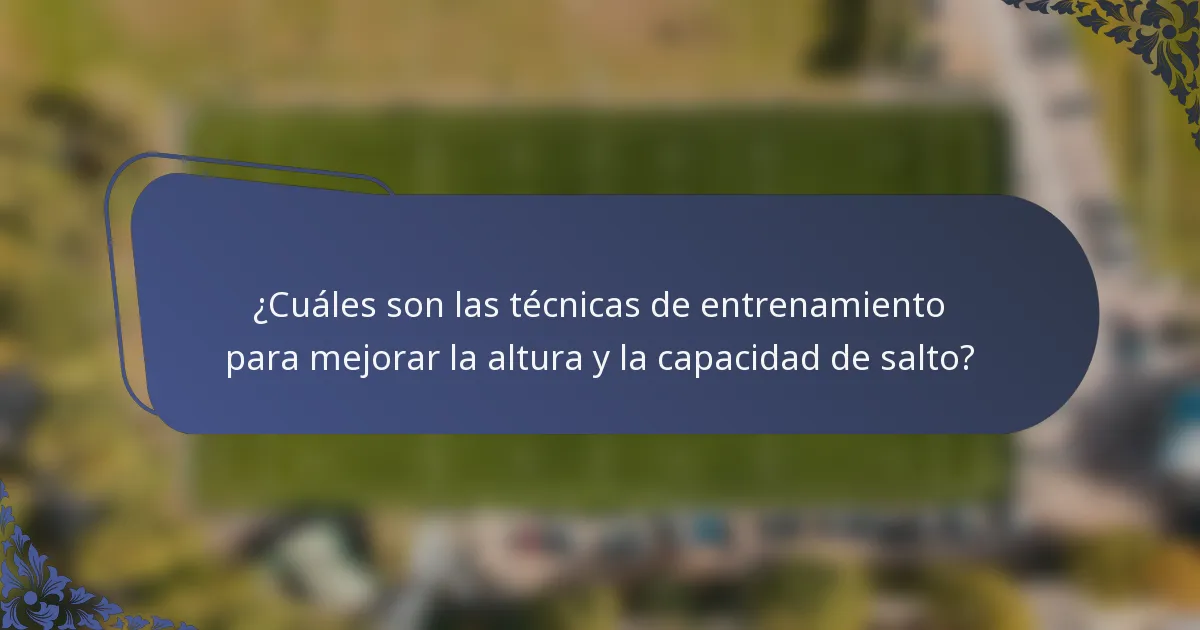 ¿Cuáles son las técnicas de entrenamiento para mejorar la altura y la capacidad de salto?
