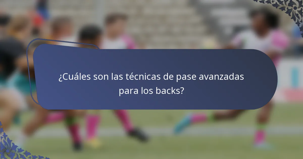¿Cuáles son las técnicas de pase avanzadas para los backs?