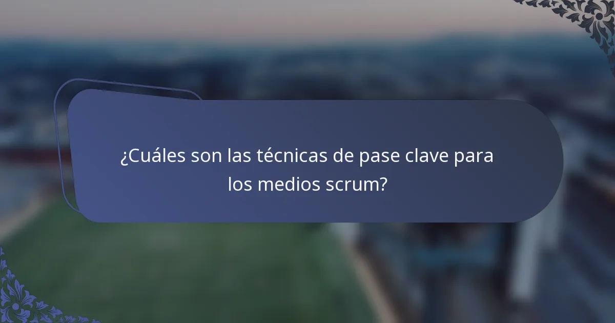 ¿Cuáles son las técnicas de pase clave para los medios scrum?