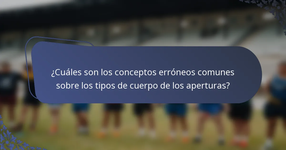 ¿Cuáles son los conceptos erróneos comunes sobre los tipos de cuerpo de los aperturas?