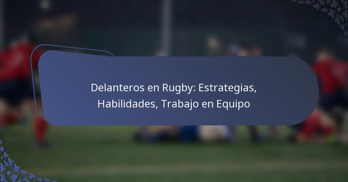 Delanteros en Rugby: Estrategias, Habilidades, Trabajo en Equipo