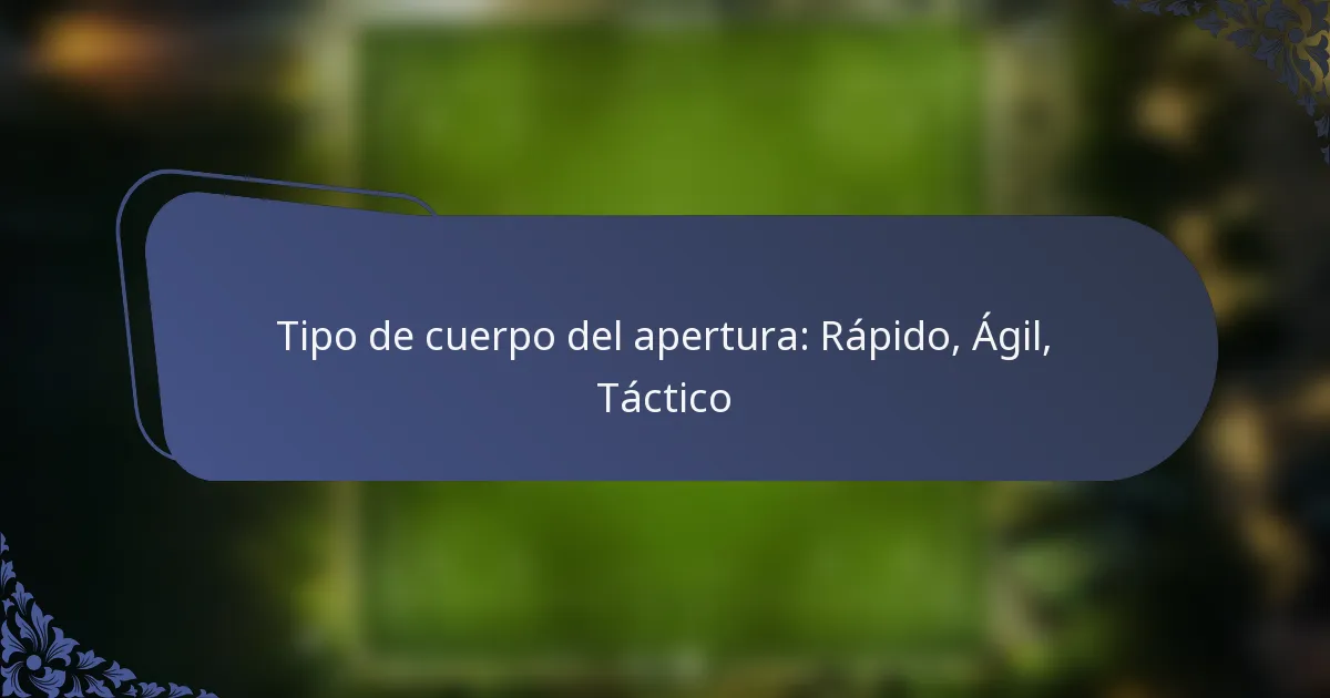 Tipo de cuerpo del apertura: Rápido, Ágil, Táctico