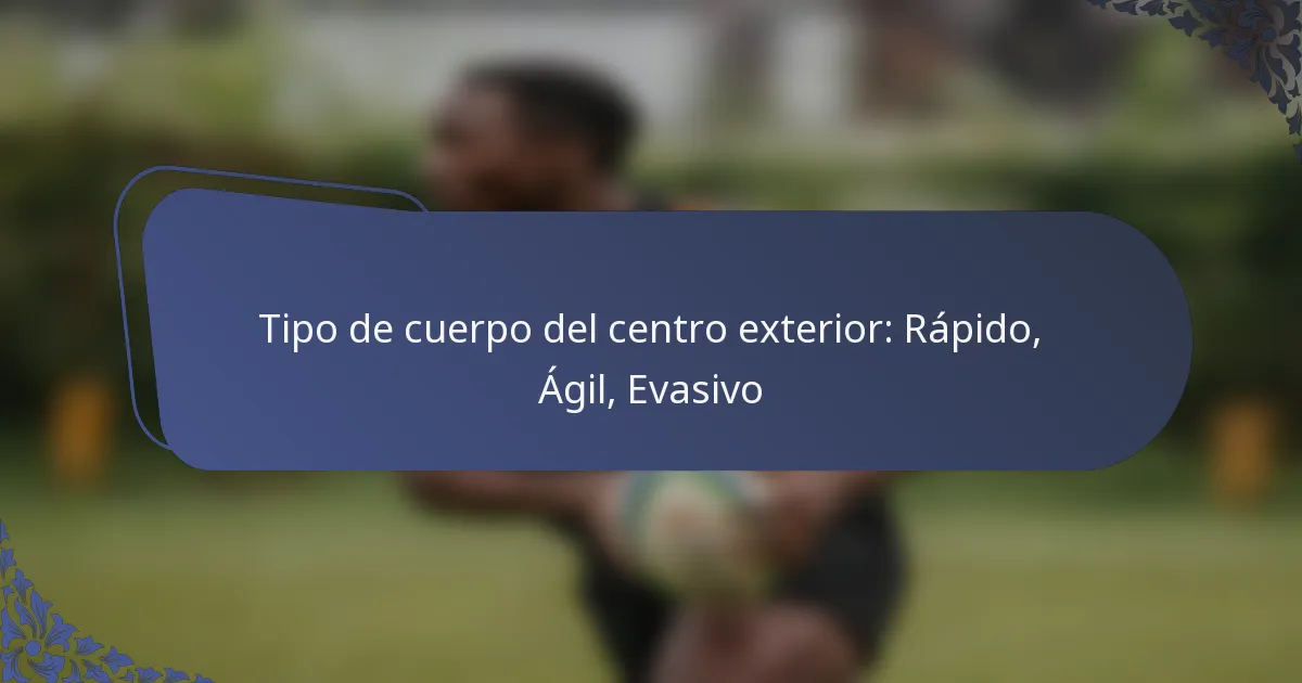 Tipo de cuerpo del centro exterior: Rápido, Ágil, Evasivo