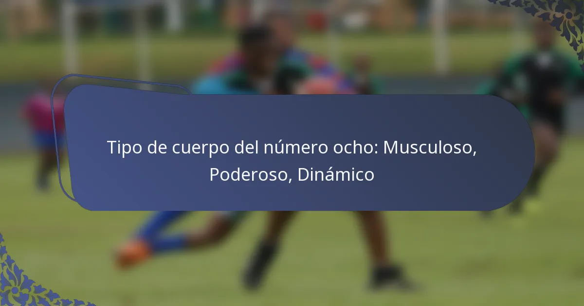 Tipo de cuerpo del número ocho: Musculoso, Poderoso, Dinámico