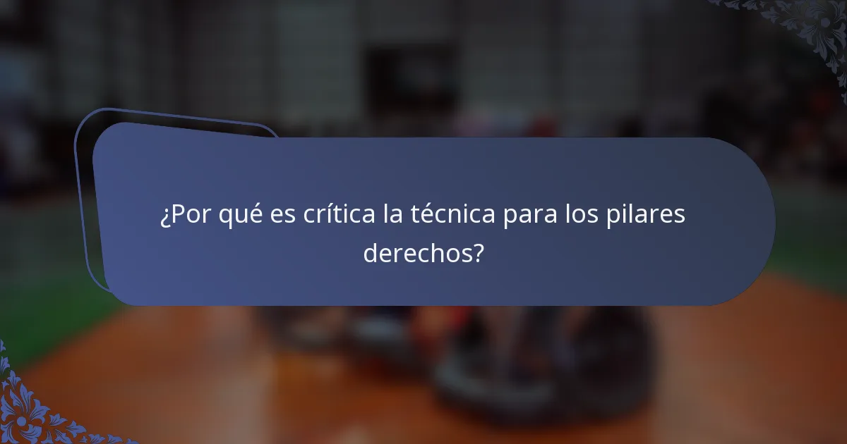 ¿Por qué es crítica la técnica para los pilares derechos?