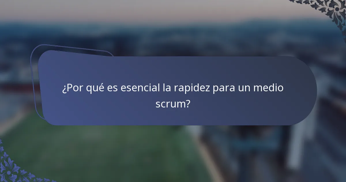 ¿Por qué es esencial la rapidez para un medio scrum?