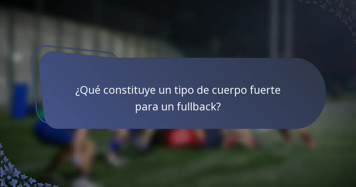 ¿Qué constituye un tipo de cuerpo fuerte para un fullback?