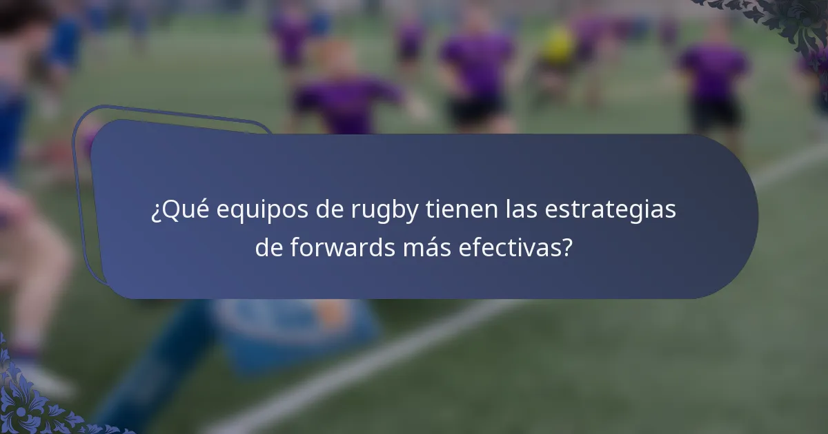 ¿Qué equipos de rugby tienen las estrategias de forwards más efectivas?