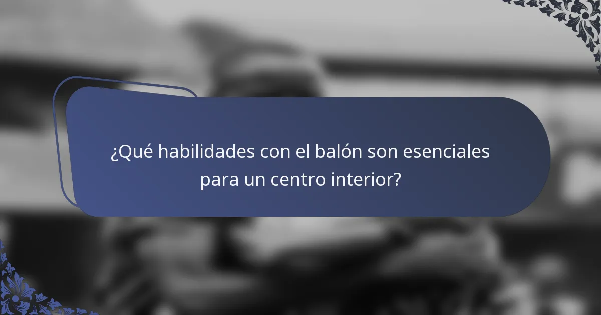 ¿Qué habilidades con el balón son esenciales para un centro interior?