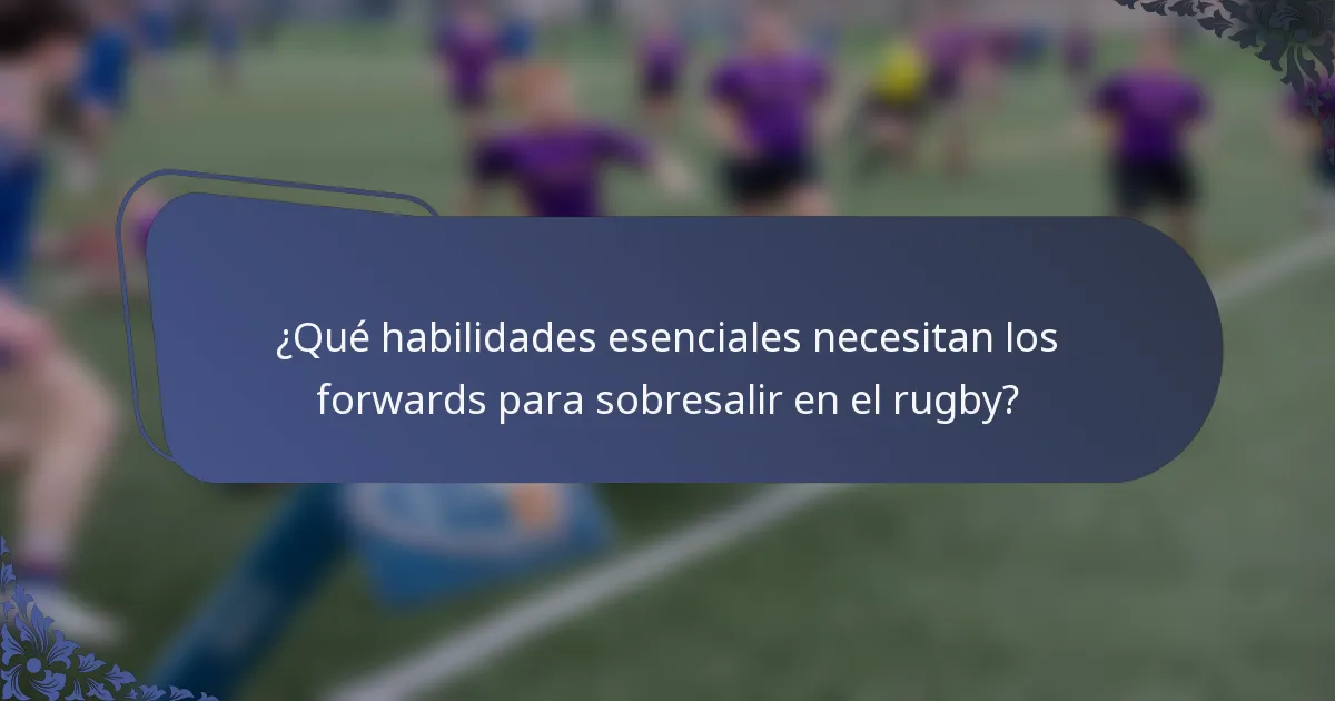 ¿Qué habilidades esenciales necesitan los forwards para sobresalir en el rugby?