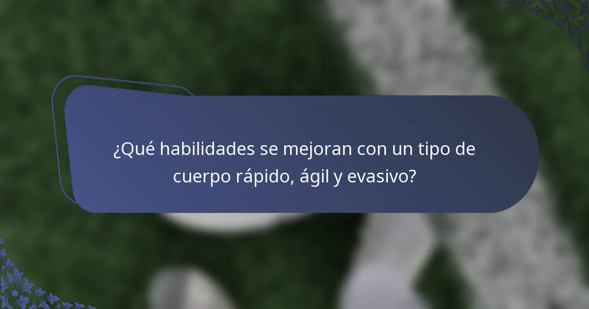 ¿Qué habilidades se mejoran con un tipo de cuerpo rápido, ágil y evasivo?