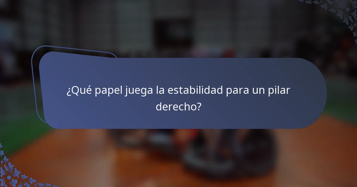 ¿Qué papel juega la estabilidad para un pilar derecho?