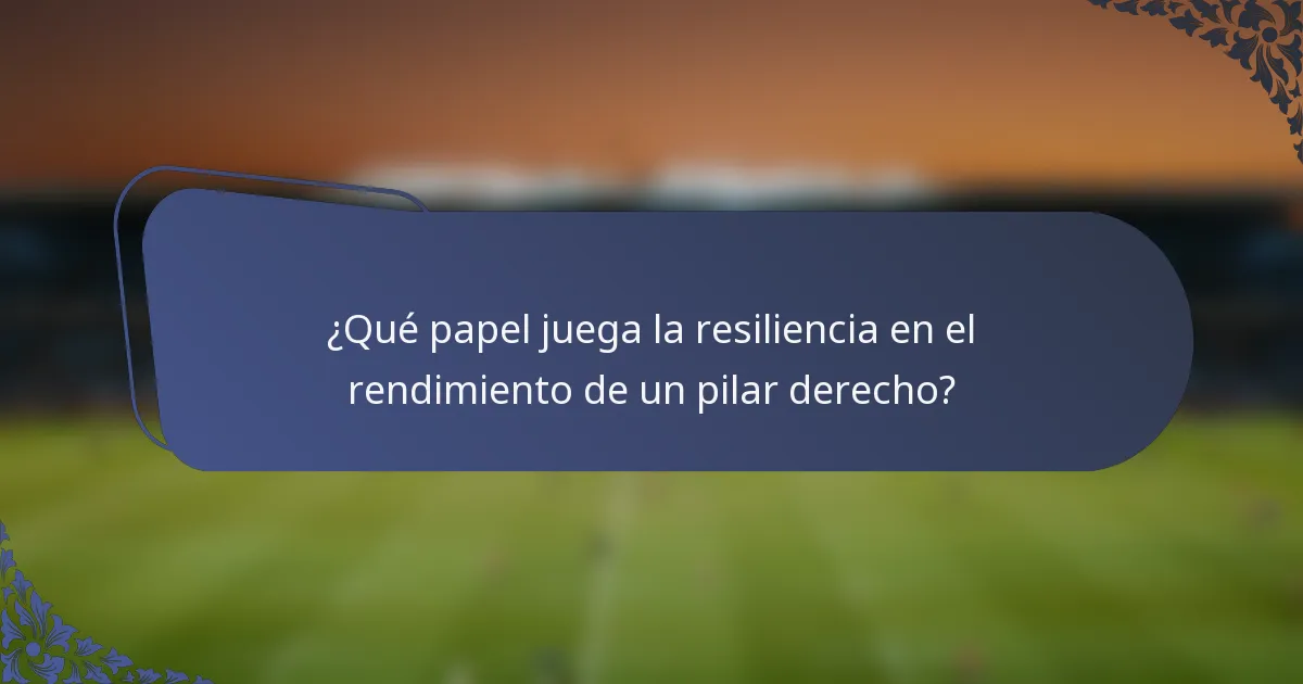 ¿Qué papel juega la resiliencia en el rendimiento de un pilar derecho?
