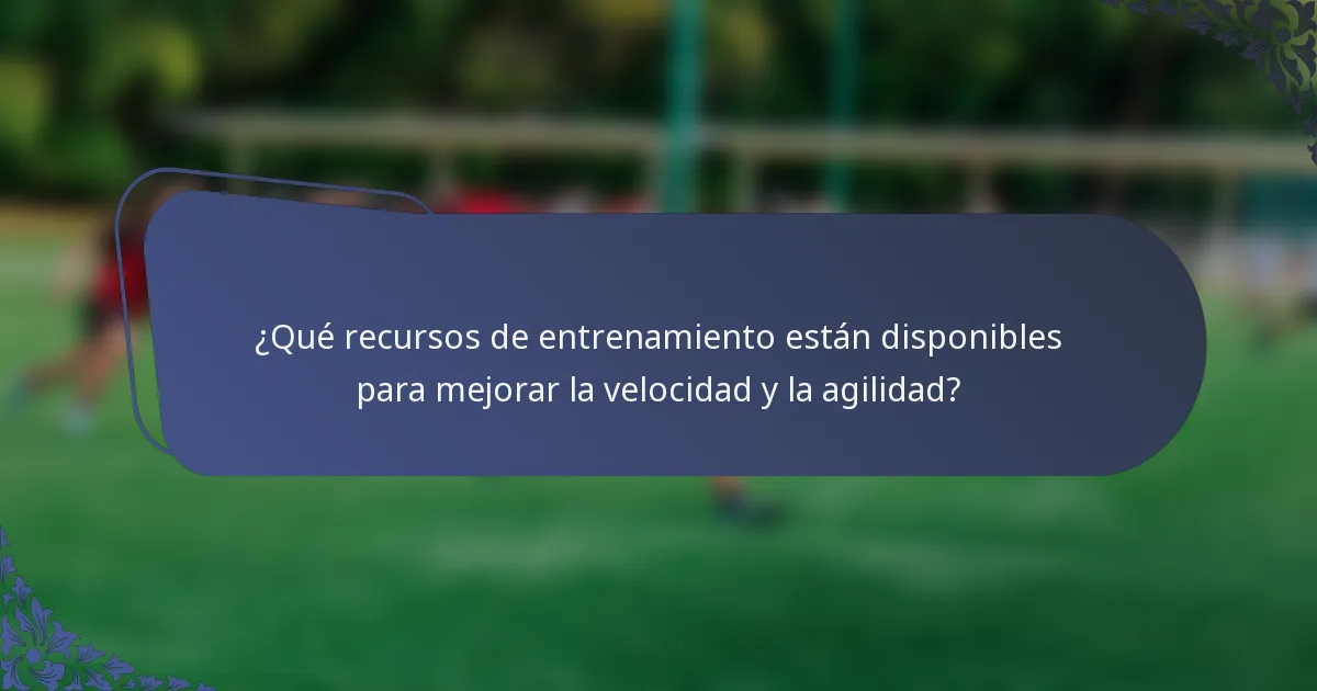¿Qué recursos de entrenamiento están disponibles para mejorar la velocidad y la agilidad?