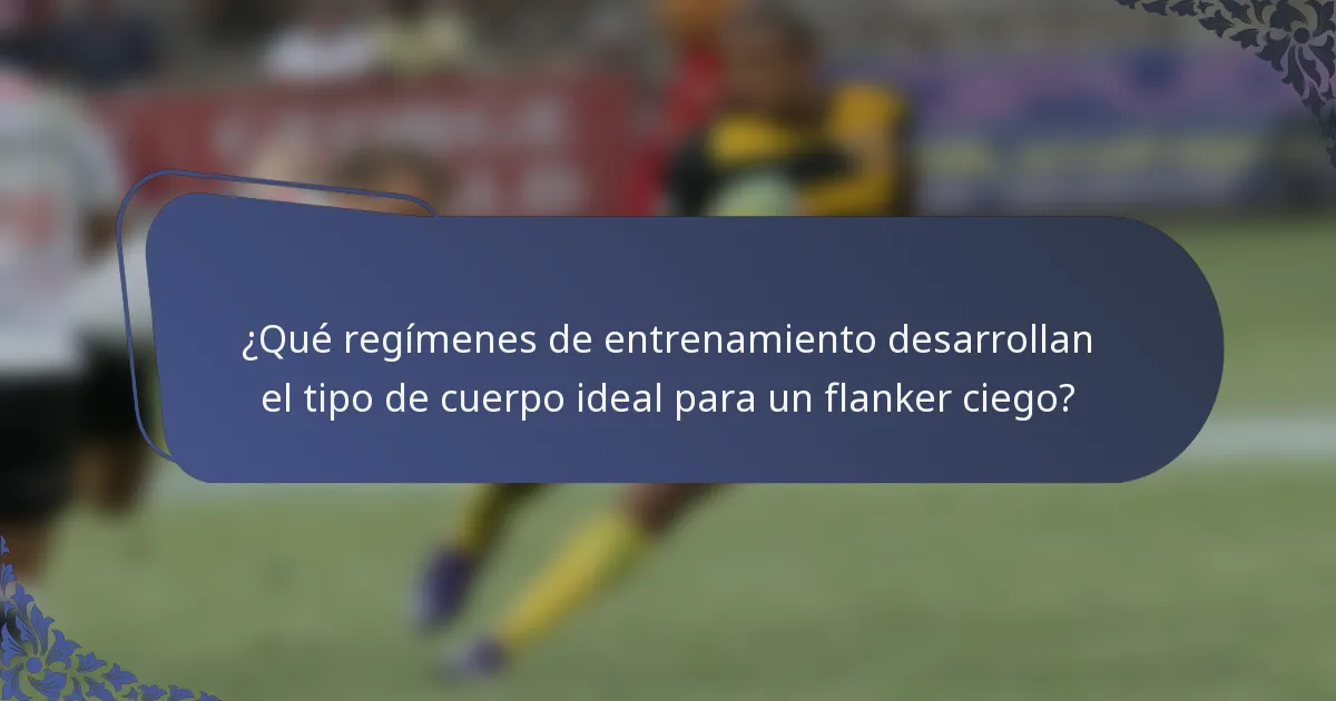 ¿Qué regímenes de entrenamiento desarrollan el tipo de cuerpo ideal para un flanker ciego?