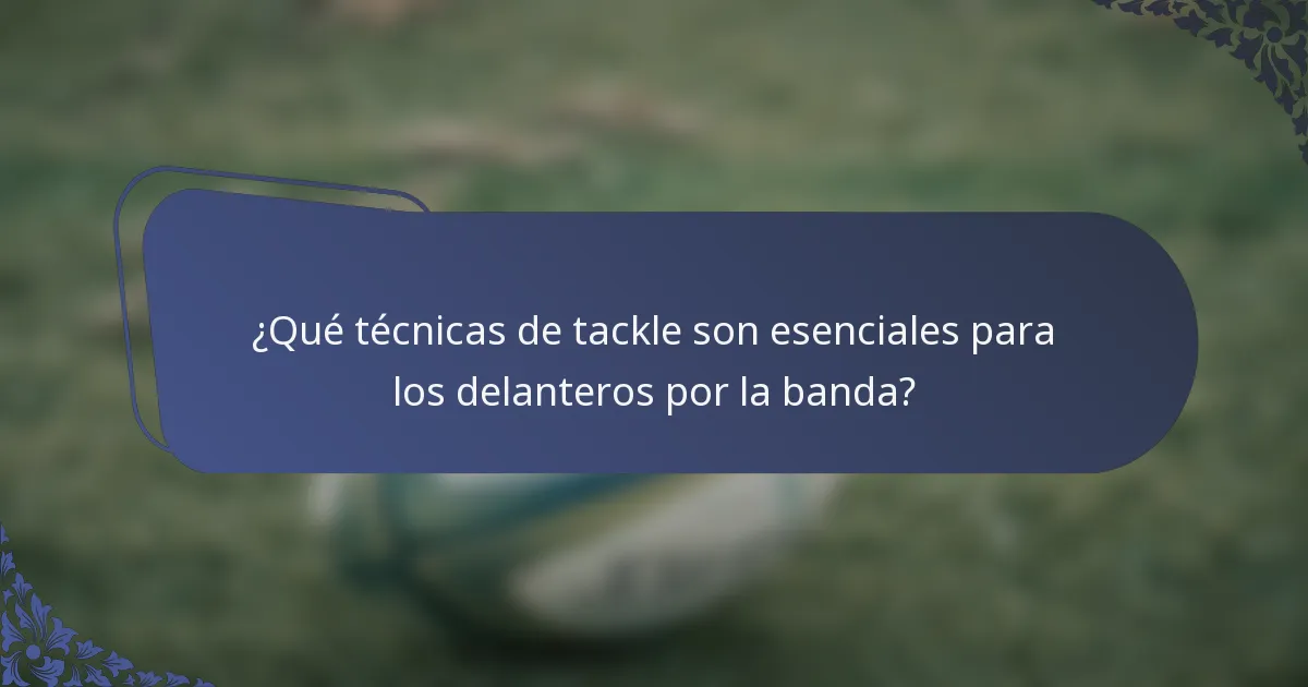 ¿Qué técnicas de tackle son esenciales para los delanteros por la banda?