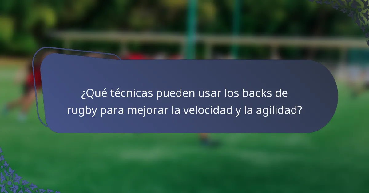 ¿Qué técnicas pueden usar los backs de rugby para mejorar la velocidad y la agilidad?